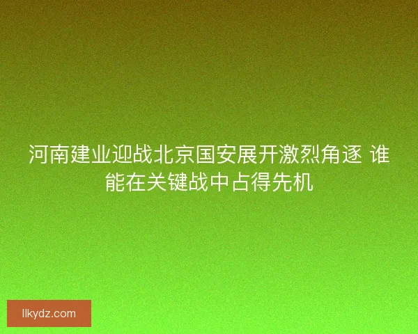 河南建业迎战北京国安展开激烈角逐 谁能在关键战中占得先机